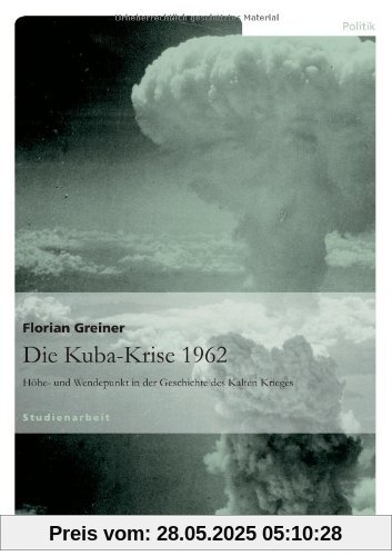 Die Kuba-Krise 1962: Höhe- und Wendepunkt in der Geschichte des Kalten Krieges