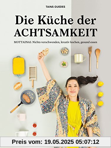 Die Küche der Achtsamkeit. MOTTAINAI: Nichts verschwenden, kreativ kochen, gesund essen