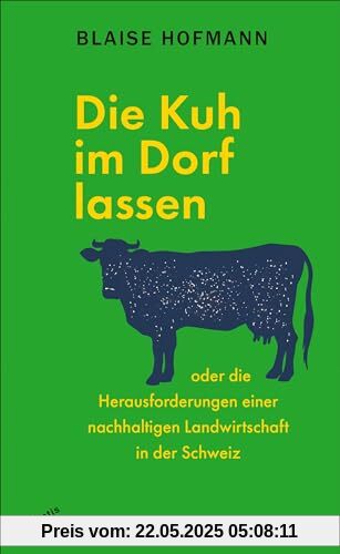 Die Kuh im Dorf lassen: oder die Herausforderungen einer nachhaltigen Landwirtschaft in der Schweiz Die Kuh im Dorf lassen: oder die Herausforderungen einer nachhaltigen Landwirtschaft in der Schweiz