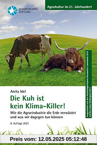Die Kuh ist kein Klimakiller!: Wie die Agrarindustrie die Erde verwüstet und was wir dagegen tun können (Agrarkultur im 21. Jahrhundert)