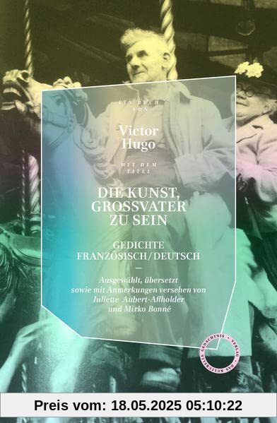 Die Kunst, Großvater zu sein: Gedichte Französisch/Deutsch Ausgewählt, übersetzt und mit Anmerkungen versehen von Juliette Aubert-Affholder und Mirko Bonné