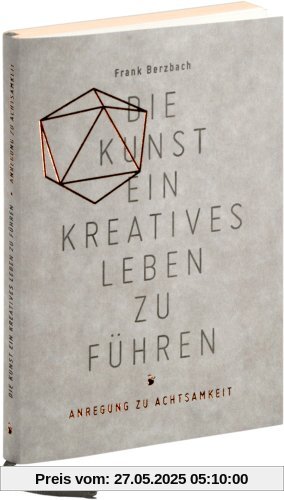 Die Kunst, ein kreatives Leben zu führen: oder Anregung zu Achtsamkeit