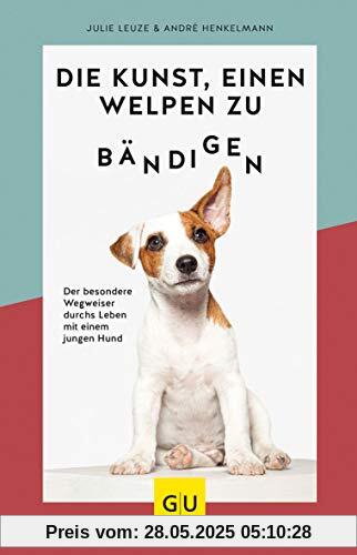 Die Kunst, einen Welpen zu bändigen: Der besondere Wegweiser durchs Leben mit einem jungen Hund (GU Tier Spezial)