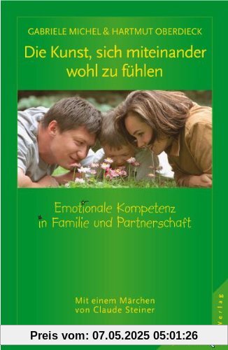 Die Kunst, sich miteinander wohl zu fühlen. Emotionale Kompetenz in Familie und Partnerschaft Die Kunst, sich miteinander wohl zu fühlen. Emotionale Kompetenz in Familie und Partnerschaft