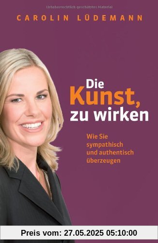 Die Kunst, zu wirken: Wie Sie sympathisch und authentisch überzeugen