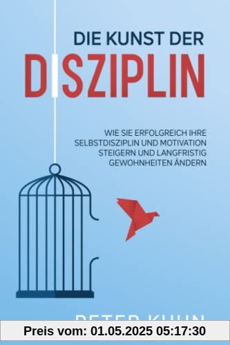 Die Kunst der Disziplin: Wie Sie erfolgreich Ihre Selbstdisziplin und Motivation steigern und langfristig Gewohnheiten ändern Die Kunst der Disziplin: Wie Sie erfolgreich Ihre Selbstdisziplin und Motivation steigern und langfristig Gewohnheiten ändern