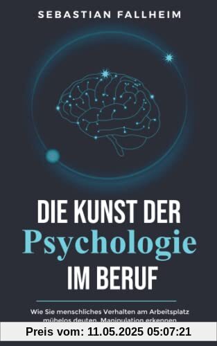 Die Kunst der Psychologie im Beruf: Wie Sie menschliches Verhalten am Arbeitsplatz mühelos deuten, Manipulation erkennen und dank emotionaler Intelligenz Ihre Ziele erreichen Die Kunst der Psychologie im Beruf: Wie Sie menschliches Verhalten am Arbeitsplatz mühelos deuten, Manipulation erkennen und dank emotionaler Intelligenz Ihre Ziele erreichen