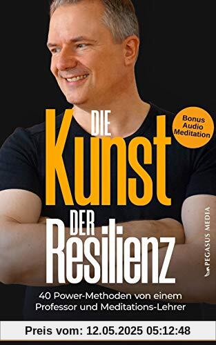 Die Kunst der Resilienz: 40 Power-Methoden von einem Professor und Meditationslehrer