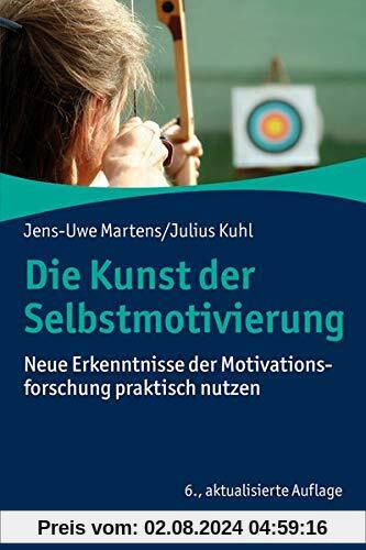 Die Kunst der Selbstmotivierung: Neue Erkenntnisse der Motivationsforschung praktisch nutzen