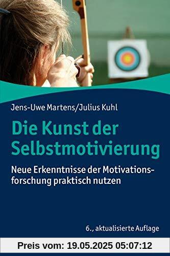 Die Kunst der Selbstmotivierung: Neue Erkenntnisse der Motivationsforschung praktisch nutzen Die Kunst der Selbstmotivierung: Neue Erkenntnisse der Motivationsforschung praktisch nutzen
