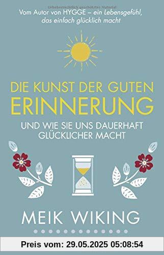 Die Kunst der guten Erinnerung: Und wie sie uns dauerhaft glücklicher macht