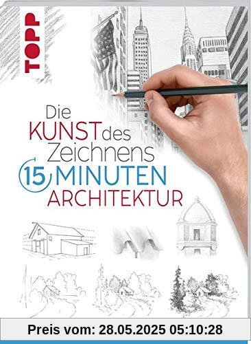 Die Kunst des Zeichnens 15 Minuten - Architektur: Mit gezieltem Training in 15 Minuten zum Zeichenprofi