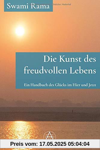 Die Kunst des freudvollen Lebens: Ein Handbuch des Glücks im Hier und Jetzt