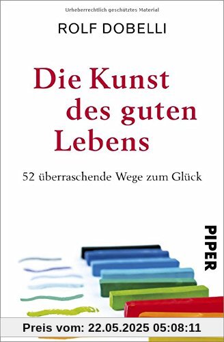 Die Kunst des guten Lebens: 52 überraschende Wege zum Glück