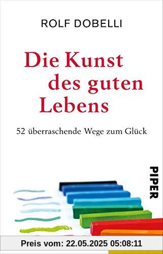 Die Kunst des guten Lebens: 52 überraschende Wege zum Glück