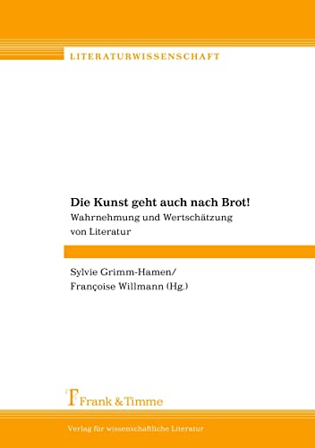 Die Kunst geht auch nach Brot!: Wahrnehmung und Wertschätzung von Literatur (Literaturwissenschaft) von Frank & Timme