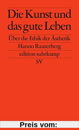 Die Kunst und das gute Leben: Über die Ethik der Ästhetik (edition suhrkamp)