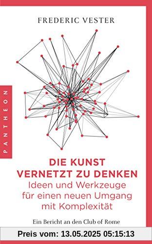 Die Kunst vernetzt zu denken: Ideen und Werkzeuge für einen neuen Umgang mit Komplexität: Ein Bericht an den Club of Rome Die Kunst vernetzt zu denken: Ideen und Werkzeuge für einen neuen Umgang mit Komplexität: Ein Bericht an den Club of Rome