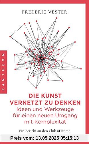 Die Kunst vernetzt zu denken: Ideen und Werkzeuge für einen neuen Umgang mit Komplexität: Ein Bericht an den Club of Rome