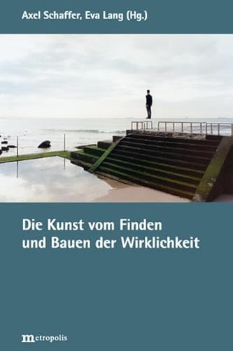 Die Kunst vom Finden und Bauen der Wirklichkeit