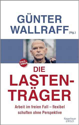 Die Lastenträger: Arbeit im freien Fall - flexibel schuften ohne Perspektive