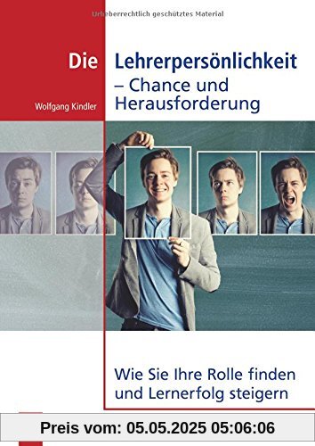 Die Lehrerpersönlichkeit - Chance und Herausforderung: Wie Sie Ihre Rolle finden und Lernerfolg steigern