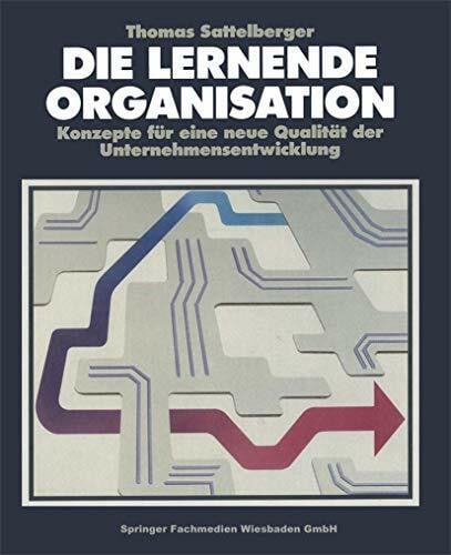 Die Lernende Organisation: Konzepte für eine neue Qualität der Unternehmensentwicklung Die Lernende Organisation: Konzepte für eine neue Qualität der Unternehmensentwicklung