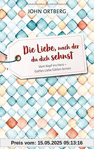 Die Liebe, nach der du dich sehnst: Vom Kopf ins Herz - Gottes Liebe fühlen lernen