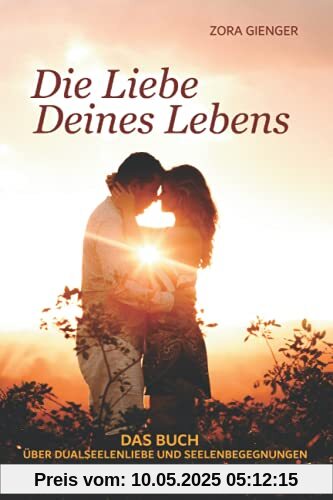 Die Liebe Deines Lebens: Das Buch über Dualseelenliebe und Seelenbegegnungen