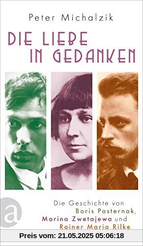 Die Liebe in Gedanken: Die Geschichte von Boris Pasternak, Marina Zwetajewa und Rainer Maria Rilke