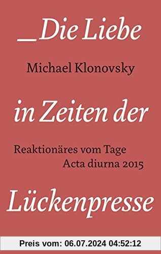Die Liebe in Zeiten der Lückenpresse: Reaktionäres vom Tage. Acta diurna 2015 (Edition Sonderwege bei Manuscriptum)