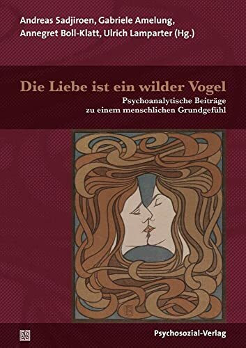 Die Liebe ist ein wilder Vogel: Psychoanalytische Beiträge zu einem menschlichen Grundgefühl (... Die Liebe ist ein wilder Vogel: Psychoanalytische Beiträge zu einem menschlichen Grundgefühl (...