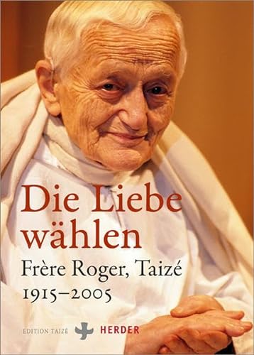 Die Liebe wählen: Frère Roger, Taizé 1915-2005 von Herder Verlag GmbH