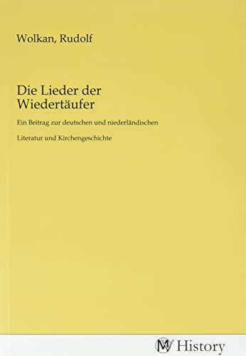 Die Lieder der Wiedertäufer: Ein Beitrag zur deutschen und niederländischen Literatur und Kirchengeschichte