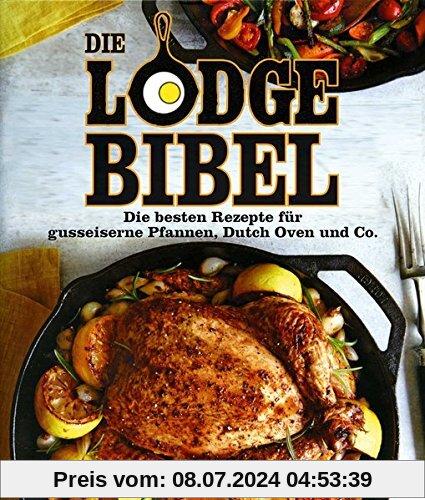 Die Lodge Bibel: Die besten Rezepte für gusseiserne Pfannen, Dutch Oven und Co.