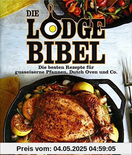 Die Lodge Bibel: Die besten Rezepte für gusseiserne Pfannen, Dutch Oven und Co.