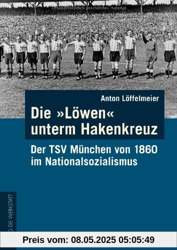 Die Löwen unterm Hakenkreuz: Der TSV von 1860 München im Nationalsozialismus