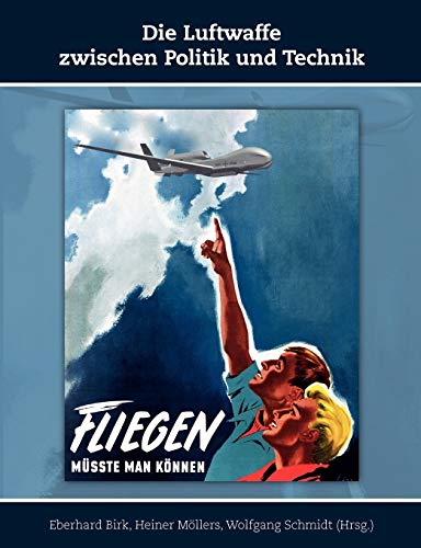 Die Luftwaffe zwischen Politik und Technik: Schriften zur Geschichte der Deutschen Luftwaffe, Band 2 Die Luftwaffe zwischen Politik und Technik: Schriften zur Geschichte der Deutschen Luftwaffe, Band 2