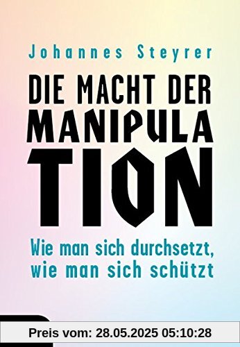 Die Macht der Manipulation. Wie man sich durchsetzt, wie man sich schützt