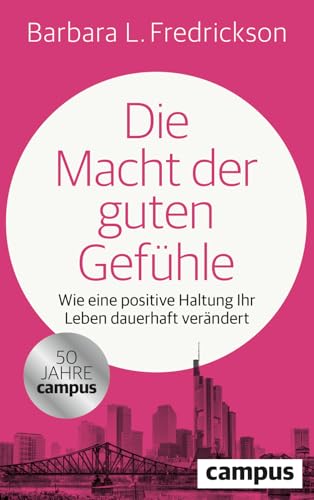Die Macht der guten Gefühle: Wie eine positive Haltung Ihr Leben dauerhaft verändert von Campus Verlag