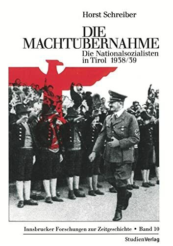 Die Machtübernahme: Die Nationalsozialisten in Tirol 1938/39 (Innsbrucker Forschungen zur Zeit...