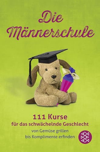 Die Männerschule: 111 Kurse für das schwächelnde Geschlecht von Gemüse grillen bis Komplimente erfinden