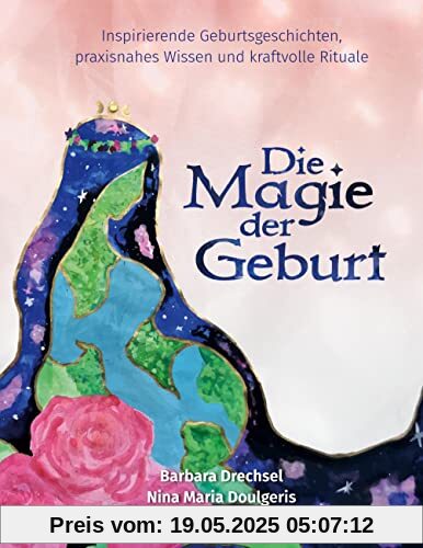 Die Magie der Geburt: Inspirierende Geburtsgeschichten, praxisnahes Wissen und kraftvolle Rituale