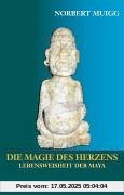 Die Magie des Herzens: Lebensweisheit der Maya