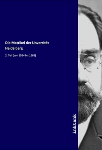Die Matrikel der Unversität Heidelberg: 2. Teil (von 1554 bis 1662) von Inktank-Publishing