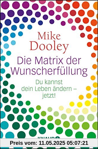 Die Matrix der Wunscherfüllung: Du kannst dein Leben ändern - jetzt!