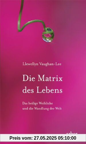 Die Matrix des Lebens: Das heilige Weibliche und die Wandlung der Welt