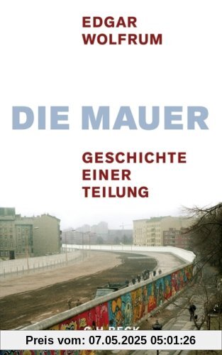 Die Mauer: Geschichte einer Teilung