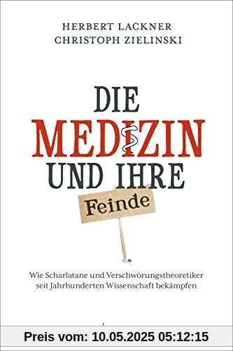 Die Medizin und Ihre Feinde: Wie Scharlatane und Verschwörungstheoretiker seit Jahrhunderten Wissenschaft bekämpfen