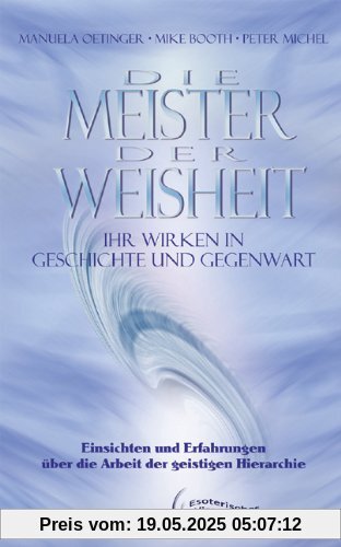 Die Meister der Weisheit. Ihr Wirken in Geschichte und Gegenwart: Einsichten und Erfahrungen über die Arbeit der geistigen Hierarchie